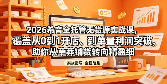 2026希音全托管无货源实战课,覆盖从0到1开店、到单量利润突破,助你从草莽铺货转向精细化盈利 2026希音全托管无货源实战课,覆盖从0到1开店、到单量利润突破,助你从草莽铺货转向精细化盈利