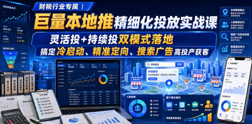 财税行业SEO优化 | 巨量本地推广实战精讲:双模式灵活投放,助力冷启动、精准获客,搜索广告高效转化_趣客盟