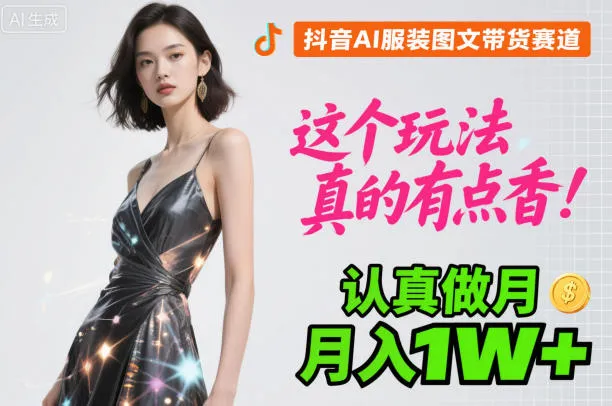 抖音AI服装图文带货赛道，这个玩法真的有点香！认真做月入1W+-趣酷猫资源网