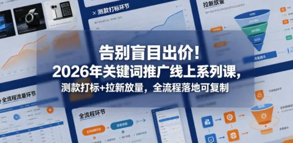 告别盲目出价！2026年关键词推广线上系列课，测款打标+拉新放量，全流程落地可复制（更新0516）_趣客盟