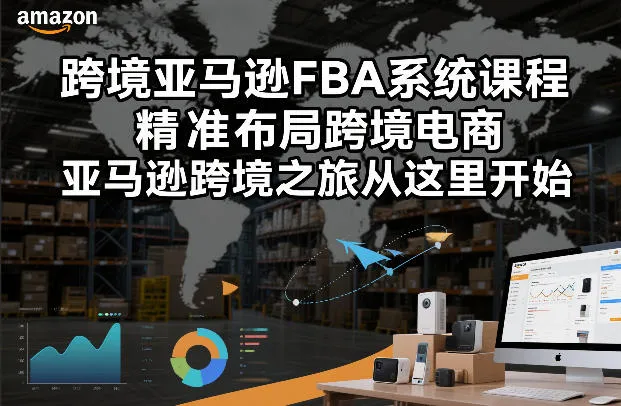 跨境亚马逊FBA系统课程，精准布局跨境电商，亚马逊跨境之旅从这里开始-趣酷猫资源网