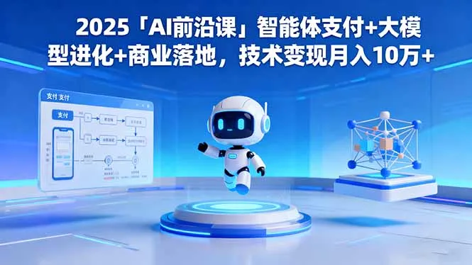 2025「AI前沿课」智能体支付+大模型进化+商业落地，技术变现月入10万+-趣酷猫资源网