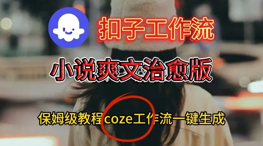 Coze扣子工作流一键生成小说爽文治愈版视频，保姆级搭建教程-趣酷猫资源网