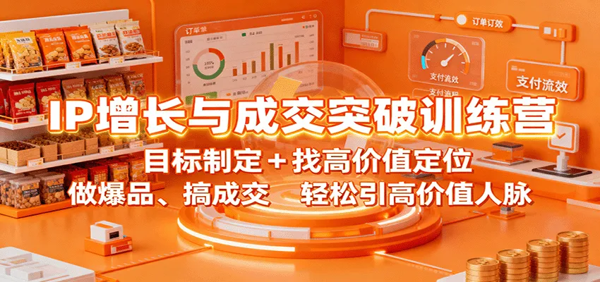 IP增长与成交突破训练营：目标制定+找高价值定位，做爆品、搞成交，轻松引高价值人脉-趣酷猫资源网