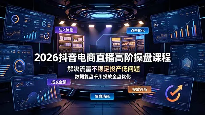2026抖音电商直播高阶课程:流量稳定化+高投产比策略,千川投放全链路数据复盘优化_趣客盟