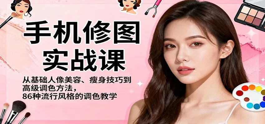 手机修图实战课，从基础人像美容、瘦身技巧到高级调色方法，86种流行风格的调色教学-趣酷猫资源网