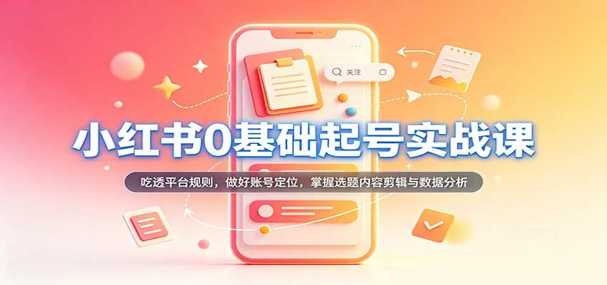 小红书0基础起号实战课:吃透平台规则,做好账号定位,掌握选题内容剪辑与数据分析 小红书0基础起号实战课:吃透平台规则,做好账号定位,掌握选题内容剪辑与数据分析