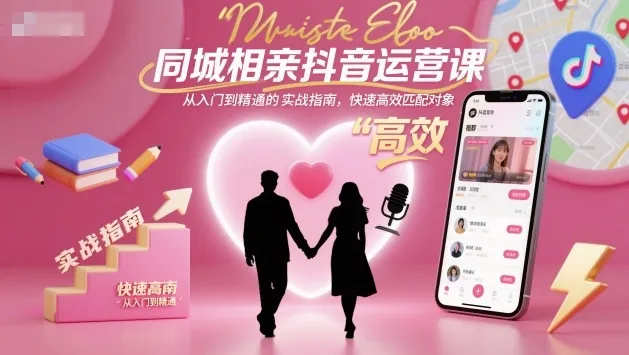 同城相亲抖音运营课，从入门到精通的实战指南，快速高效匹配对象-趣酷猫资源网