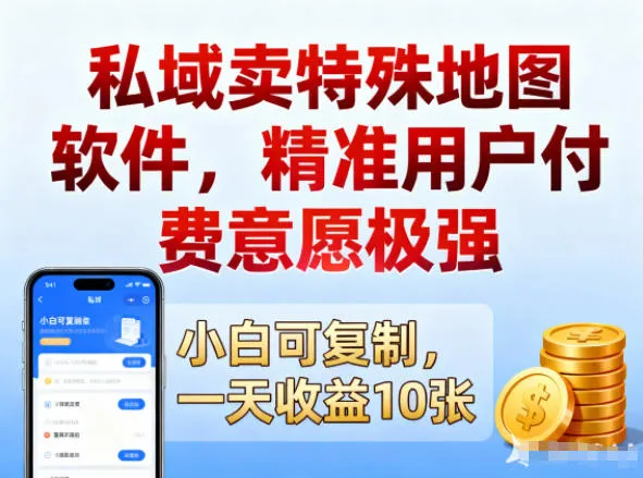 私域卖特殊地图软件，精准用户付费意愿极强，一天收益10张，小白可复制-趣酷猫资源网