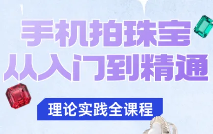 青柠老师·手机拍珠宝从入门到精通-趣酷猫资源网