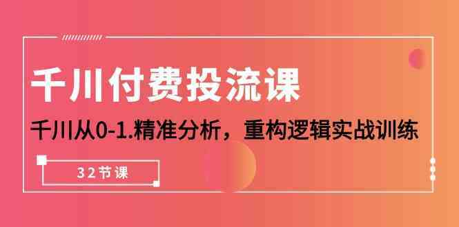 千川付费投流课，千川从0-1精准分析，重构逻辑实战训练（32节课）-趣酷猫资源网