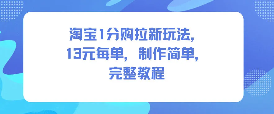 淘宝1分购拉新玩法,13米每单,制作简单,完整教程