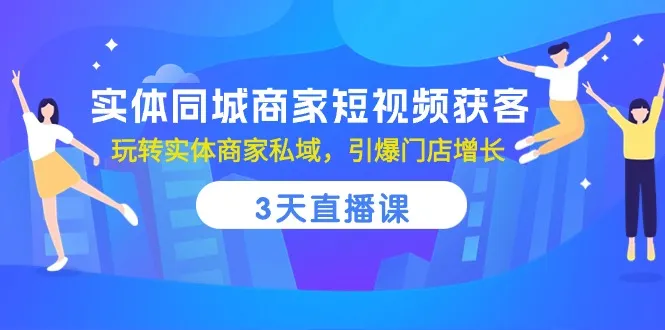 实体同城商家短视频获客，3天直播课，玩转实体商家私域，引爆门店增长-趣酷猫资源网