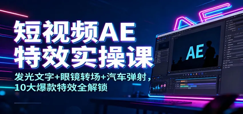 短视频AE特效实操课：发光文字+眼镜转场+汽车弹射，10大爆款特效全解锁-趣酷猫资源网