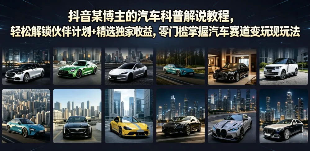 抖音汽车科普达人教程:轻松入门伙伴计划,解锁收益秘籍,零基础玩转汽车领域变现攻略_趣客盟