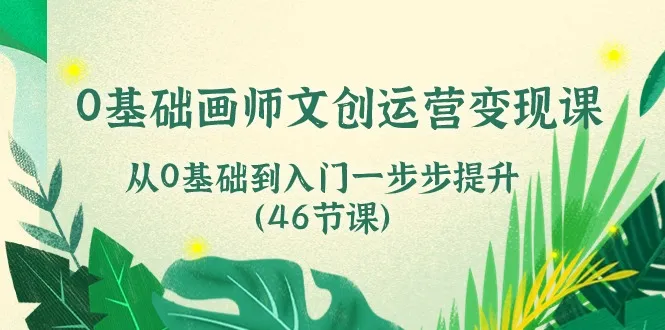 0基础画师文创运营变现课，从0基础到入门一步步提升（46节课）-趣酷猫资源网