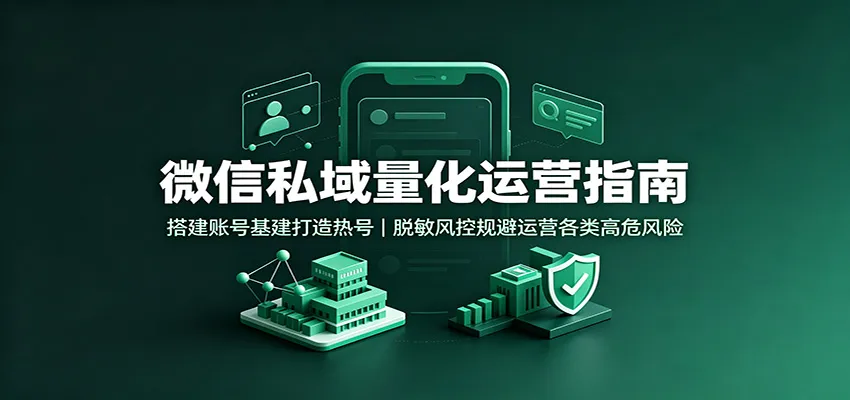 微信私域量化运营指南:搭建账号基建打造热号,脱敏风控规避运营各类高危风险 微信私域量化运营指南:搭建账号基建打造热号,脱敏风控规避运营各类高危风险