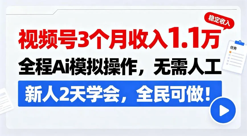视频号3个月收入1.1W,全程Ai模拟操作,无需人工,新人2天学会,全民可做!【揭秘】