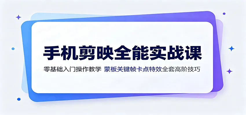 手机剪映全能实战教程:零基础蒙版、关键帧卡点特效,高阶技巧全解析_趣客盟