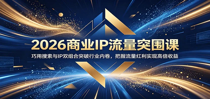 2026商业IP流量突围课:巧用搜索与IP双组合突破行业内卷,把握流量红利实现高倍收益_趣客盟