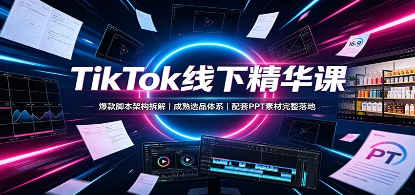 TikTok爆款脚本架构解析+成熟选品策略+配套PPT素材，完整落地教程课程 - 趣客盟