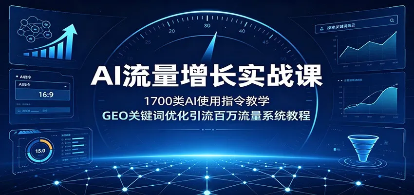 AI流量增长实战课:1700类AI使用指令教学,GEO关键词优化引流百万流量系统教程 AI流量增长实战课:1700类AI使用指令教学,GEO关键词优化引流百万流量系统教程