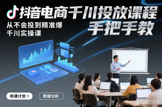 抖音电商千川投放课程，从不会投到精准爆，千川实操课，手把手教-趣酷猫资源网