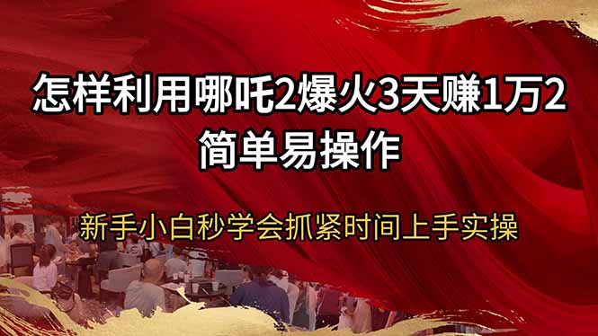 怎样利用哪吒2爆火3天赚1万2简单易操作新手小白秒学会抓紧时间上手实操 - 趣酷猫