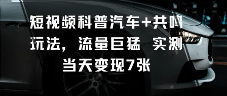 短视频科普汽车+共鸣玩法，流量巨猛实测当天变现7张-趣酷猫资源网