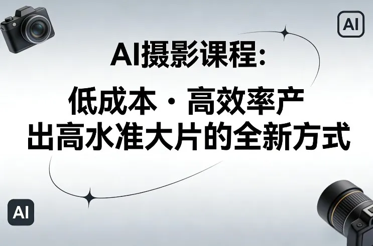 AI摄影课程，低成本高效率产出高水准大片的全新方式