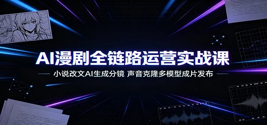 AI驱动全链路漫剧运营攻略：小说AI生成分镜+声音克隆多模型制作与发布_趣客盟