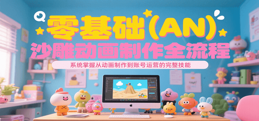 零基础（AN）沙雕动画制作全流程，系统掌握从动画制作到账号运营的完整技能-趣酷猫资源网