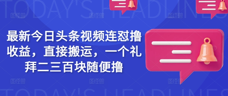 最新今日头条视频连怼撸收益，直接搬运，一个礼拜二三百块随便撸 - 趣酷猫