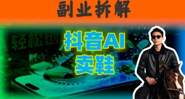 副业拆解：抖音AI卖鞋，不出镜不剪辑，他靠这个月入20个-趣酷猫资源网