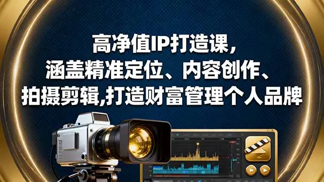 高净值IP打造课，涵盖精准定位、内容创作、拍摄剪辑,打造财富管理个人品牌-趣酷猫资源网