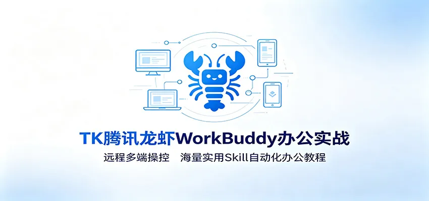腾讯MK龙虾WorkBuddy远程办公攻略：多端操控+Skill自动化教程，海量实用技能一网打尽_趣客盟