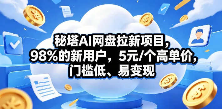 秘塔AI网盘拉新项目，98％的新用户，5元/个高单价，门槛低、易变现_趣客盟