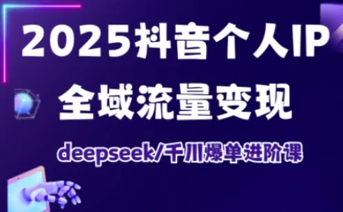 抖音个人IP全域流量变现进阶课，deepseek千川爆单进阶课（更新2026）-趣酷猫资源网