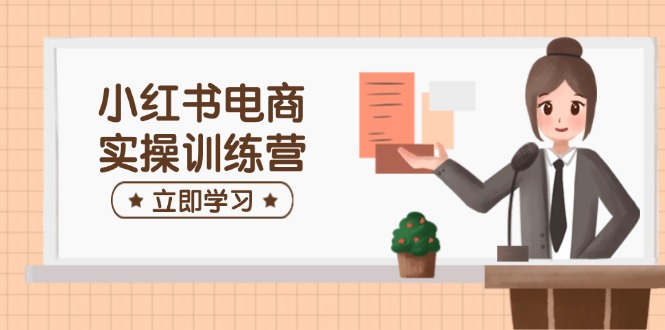 小红书电商实操训练营：涵盖开店、选品、笔记制作等，助你快速上手 - 趣酷猫