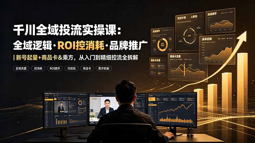 千川全域投放攻略:高效ROI管理·品牌营销全解析 | 新号快速起量·商品卡优化·乘方策略,入门至精细化流量控制教程_趣客盟