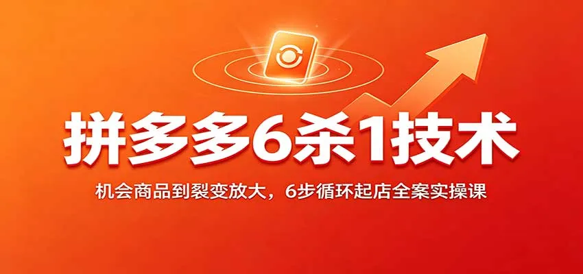 拼多多6杀1裂变营销法：从机会商品到爆发式增长，6步开店实操教程全解析 - 趣客盟