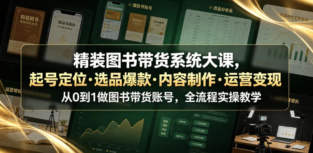 精装图书带货系统大课,起号定位・选品爆款・内容制作・运营变现,从0到1做图书带货账号,全流程实操教学_趣客盟