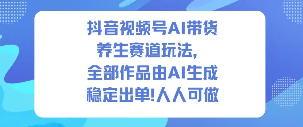 抖音视频号AI带货养生赛道玩法，全部作品由AI生成，发了1500条作品，出了2W多单，人人可做-趣酷猫资源网