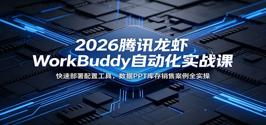 2026腾讯龙虾WorkBuddy自动化实战课：快速部署配置工具，数据PPT库存销售案例全实操_趣客盟