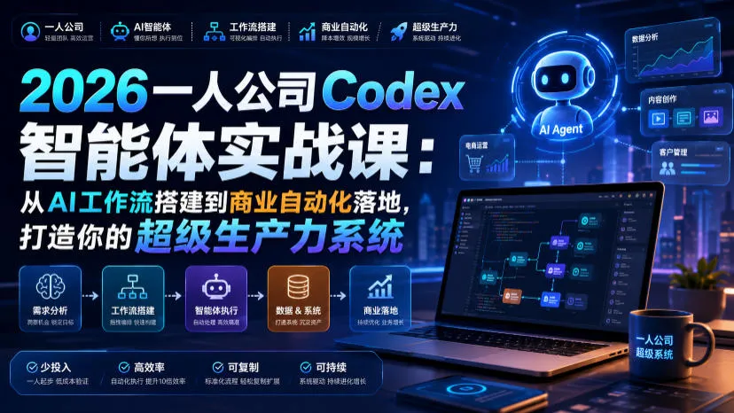 2026 Codex智能体实战课程：AI工作流搭建与商业自动化实施，构建高效生产力系统教程_趣客盟