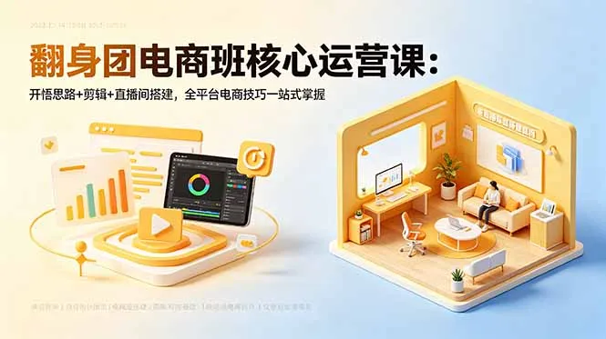 翻身团电商班核心运营课：开悟思路+剪辑+直播间搭建，全平台电商技巧一站式掌握_趣客盟
