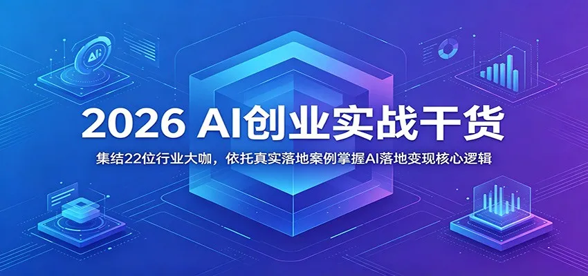 2026 AI创业实战干货：集结22位行业大咖，依托真实落地案例掌握AI落地变现核心逻辑_趣客盟