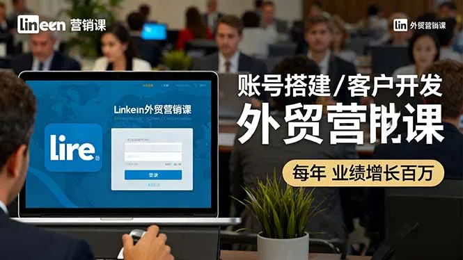 LinkedIn外贸营销课：账号搭建/客户开发/成交转化，年业绩增长百万+-趣酷猫资源网