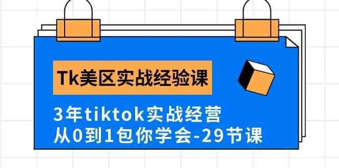 Tk美区实战经验课程分享，3年tiktok实战经营，从0到1包你学会（29节课）-趣酷猫资源网