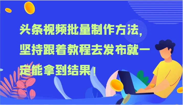 头条视频批量制作方法，坚持跟着教程去发布就一定能拿到结果！-趣酷猫资源网